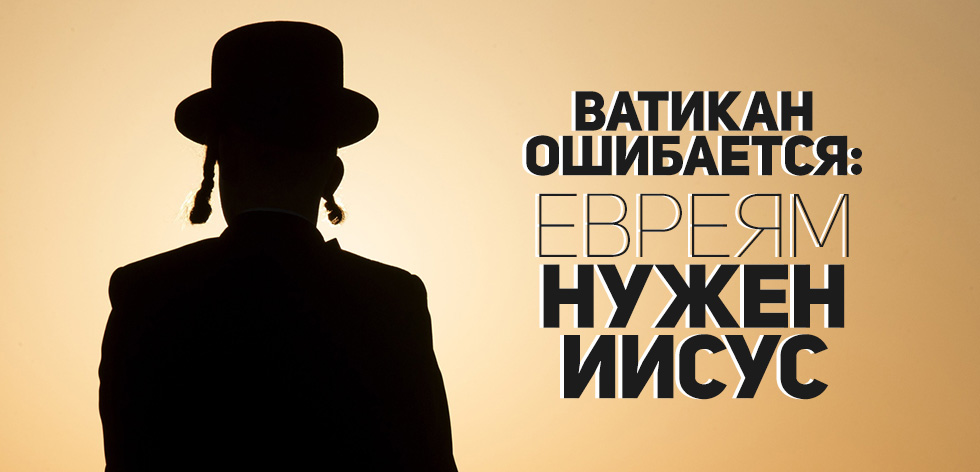 Ватикан ошибается: евреям нужен Иисус