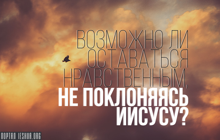 Возможно ли оставаться нравственным, не поклоняясь Иисусу?