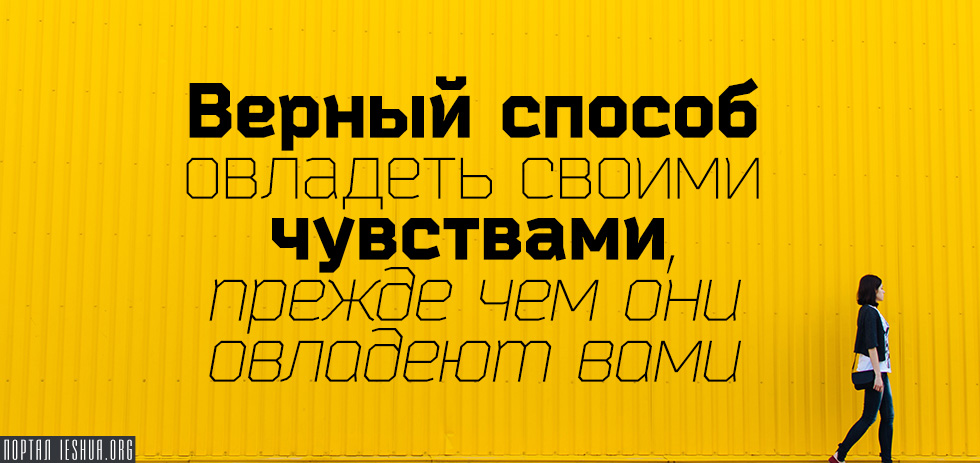 Верный способ овладеть своими чувствами, прежде чем они овладеют вами