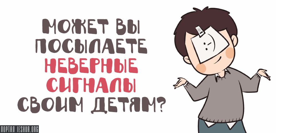 Может вы посылаете неверные сигналы своим детям?