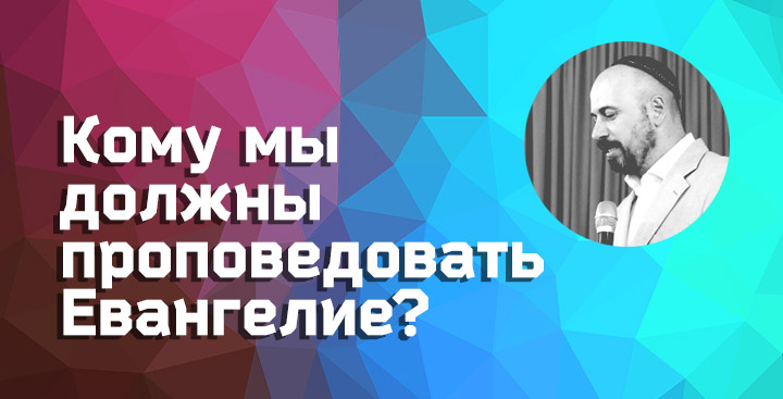 Кому мы должны проповедовать Евангелие?