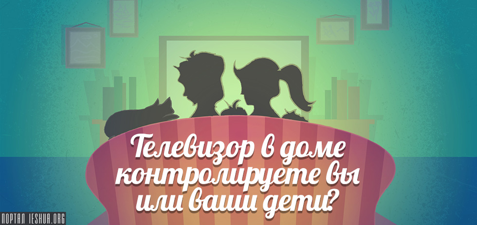 Телевизор в доме контролируете вы или ваши дети?