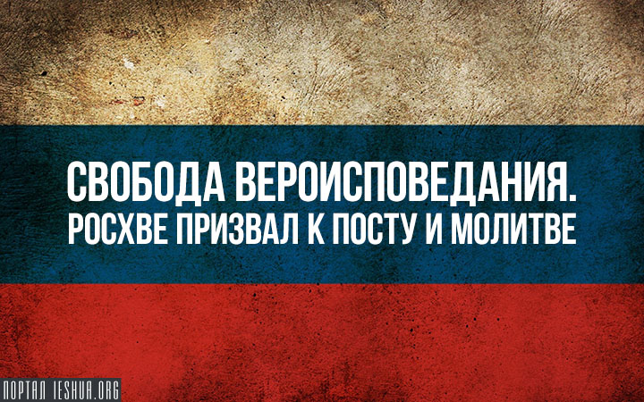 Свобода вероисповедания. РОСХВЕ призвал к посту и молитве