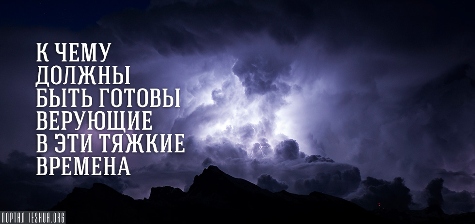 К чему должны быть готовы верующие в эти тяжкие времена