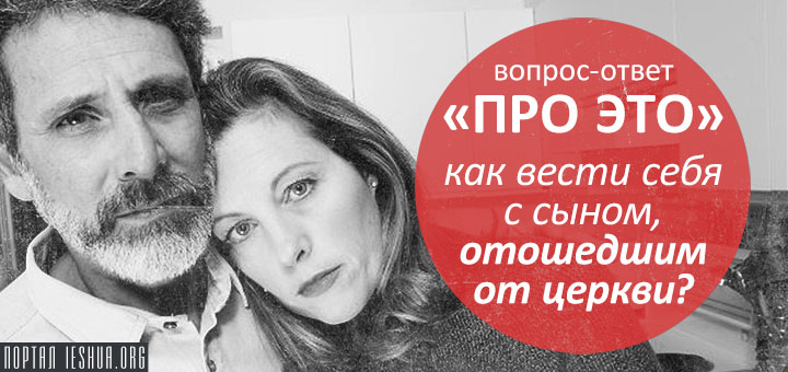 Вопрос-ответ «про ЭТО»: как вести себя с сыном, отошедшим от церкви?