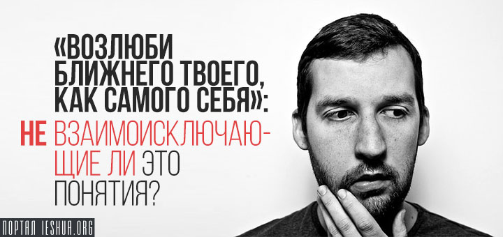 «Возлюби ближнего твоего, как самого себя»: не взаимоисключающие ли это понятия?