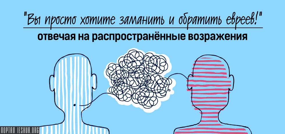 “Вы просто хотите заманить и обратить евреев!” | отвечая на распространённые возражения