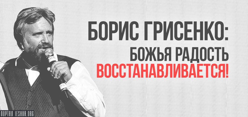 Борис Грисенко: Божья радость восстанавливается!