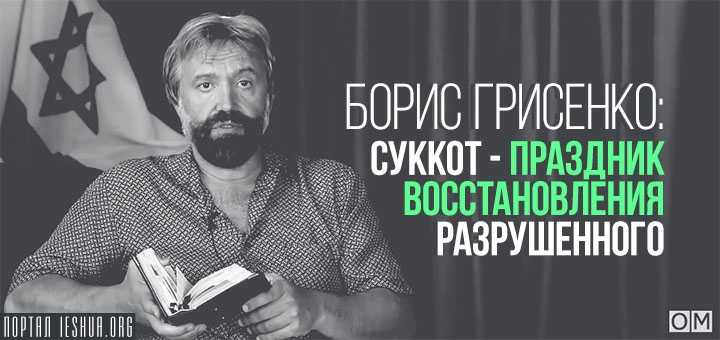 Борис Грисенко: Суккот - праздник восстановления разрушенного