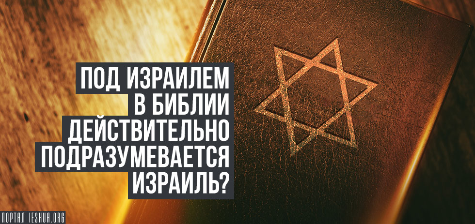 Под Израилем в Библии действительно подразумевается Израиль?