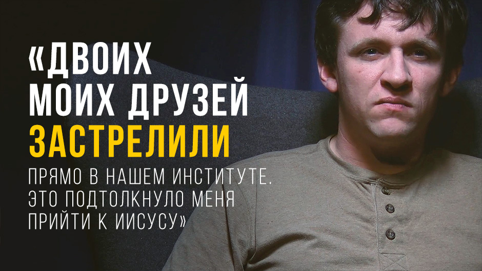 «Двоих моих друзей застрелили прямо в нашем институте. Это подтолкнуло меня прийти к Иисусу»