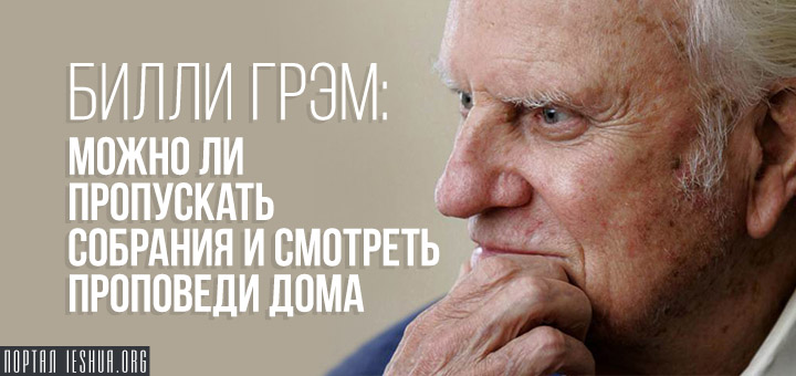 Билли Грэм: Можно ли пропускать собрания и смотреть проповеди дома