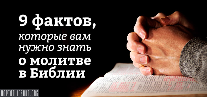 9 фактов, которые вам нужно знать о молитве в Библии