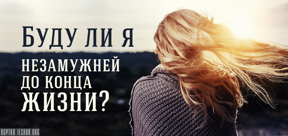 Буду ли я незамужней до конца жизни?