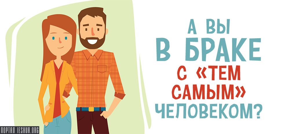 А вы в браке с «тем самым» человеком?