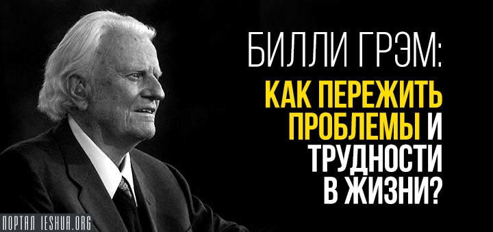 Билли Грэм: как пережить проблемы и трудности в жизни?