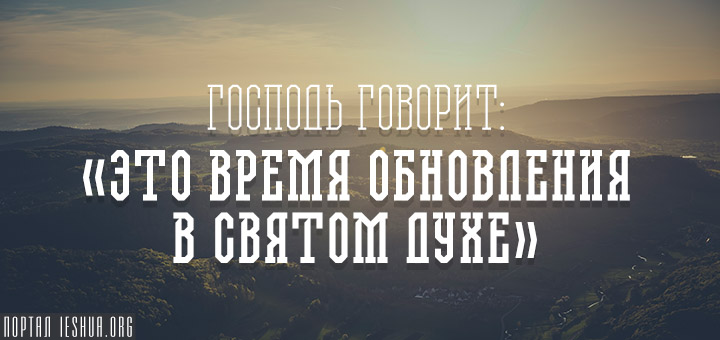 Господь говорит: «Это время обновления в Святом Духе»