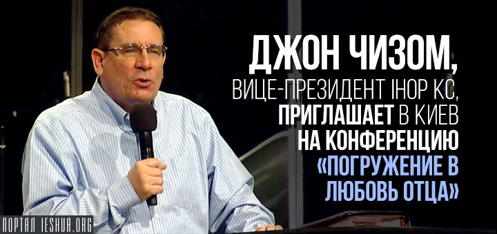 Джон Чизом, вице-президент IHOP KC, приглашает в Киев на конференцию «Погружение в любовь Отца»