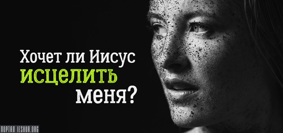 Хочет ли Иисус исцелить меня?