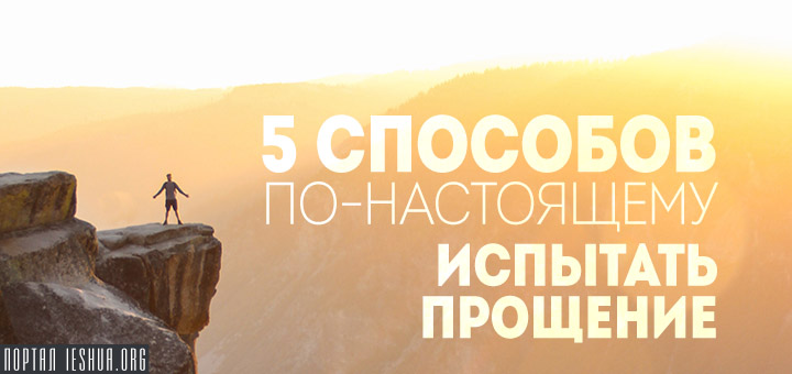 5 способов по-настоящему испытать прощение