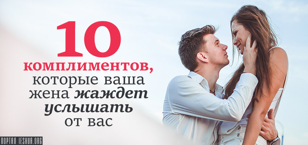 10 комплиментов, которые ваша жена жаждет услышать от вас