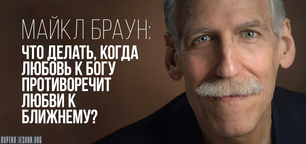 Майкл Браун: Что делать, когда любовь к Богу противоречит любви к ближнему?