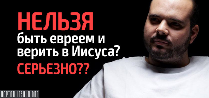 Нельзя быть евреем и верить в Иисуса? Серьезно??