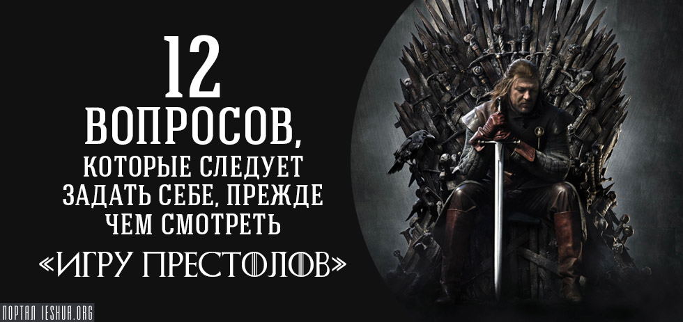 12 вопросов, которые следует задать себе, прежде чем смотреть «Игру престолов»