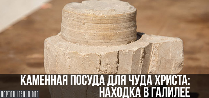 Каменная посуда для чуда Христа: находка в Галилее