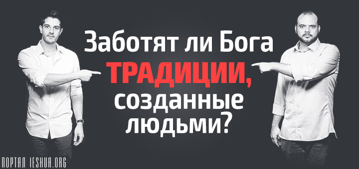 Заботят ли Бога традиции, созданные людьми?