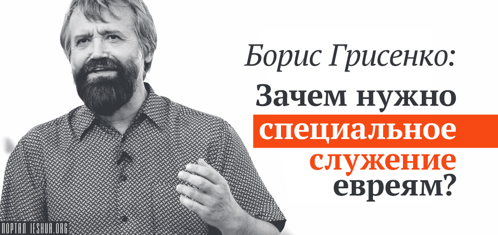 Борис Грисенко: Зачем нужно специальное служение евреям?