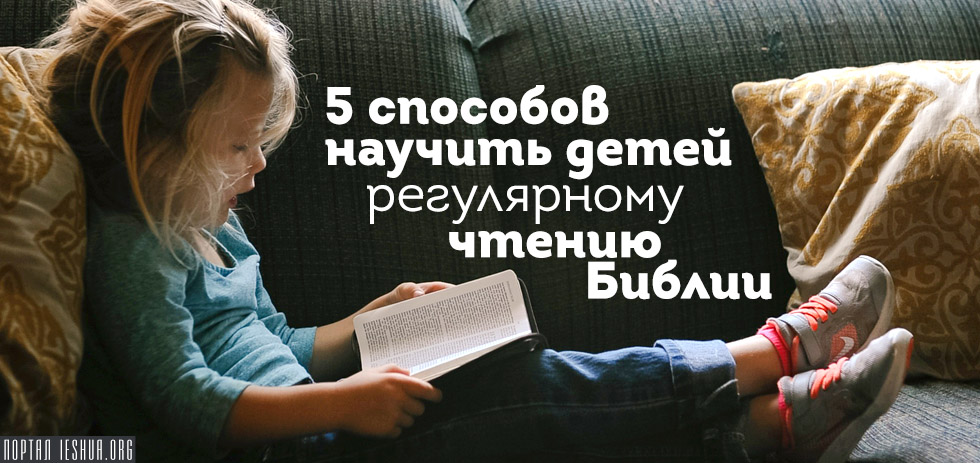 5 способов научить детей регулярному чтению Библии