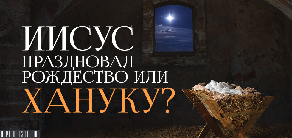 Иисус праздновал Рождество или Хануку?