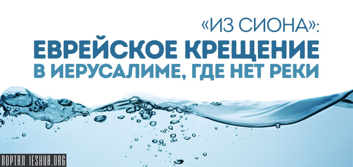 «Из Сиона»: Еврейское крещение в Иерусалиме, где нет реки