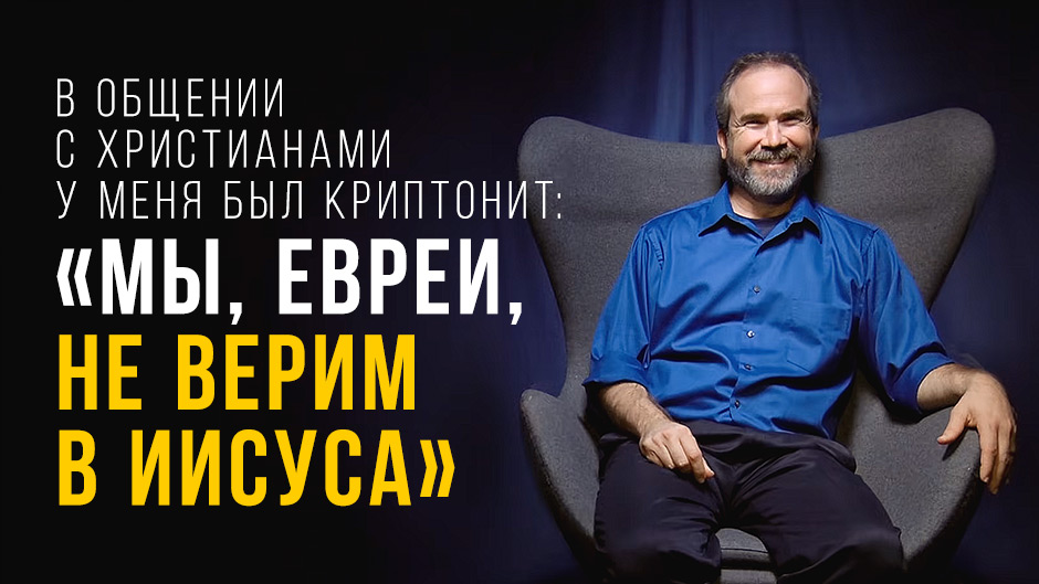 В общении с христианами у меня был криптонит: «Мы, евреи, не верим в Иисуса»