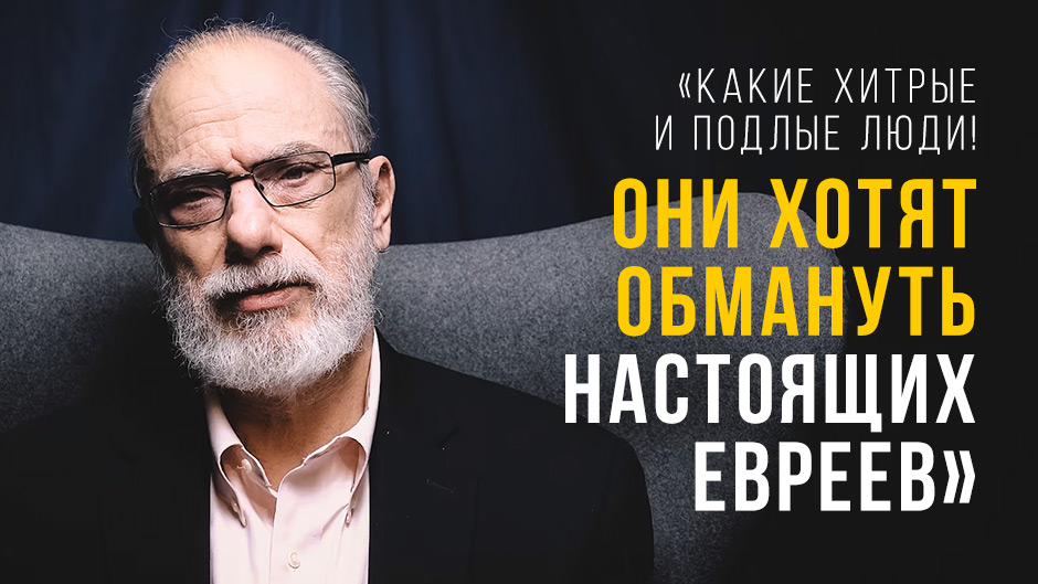 «Какие хитрые и подлые люди! Они хотят обмануть настоящих евреев!»