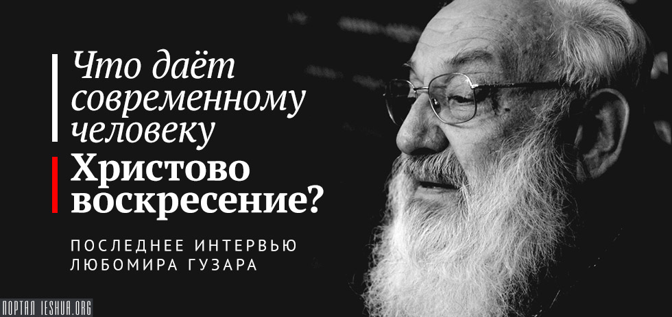 Что даёт современному человеку Христово воскресение? Последнее интервью Любомира Гузара