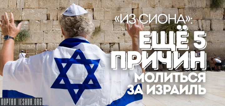 «Из Сиона»: Ещё пять причин молиться за Израиль