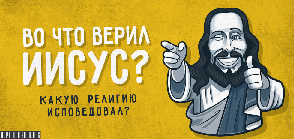Во что верил Иисус? Какую религию исповедовал?