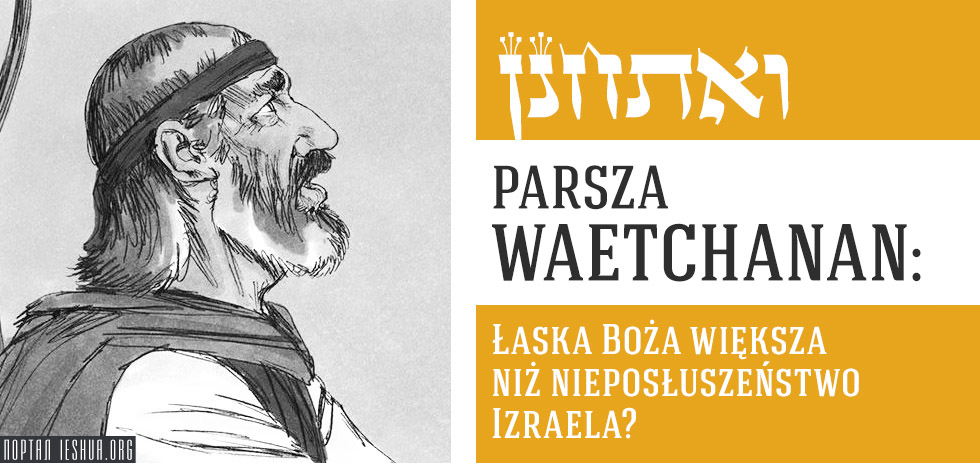 Parsza Waetchanan: Łaska Boża większa niż nieposłuszeństwo Izraela?