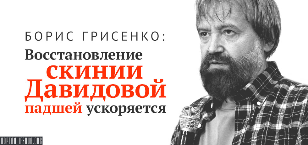 Борис Грисенко: Восстановление скинии Давидовой падшей ускоряется