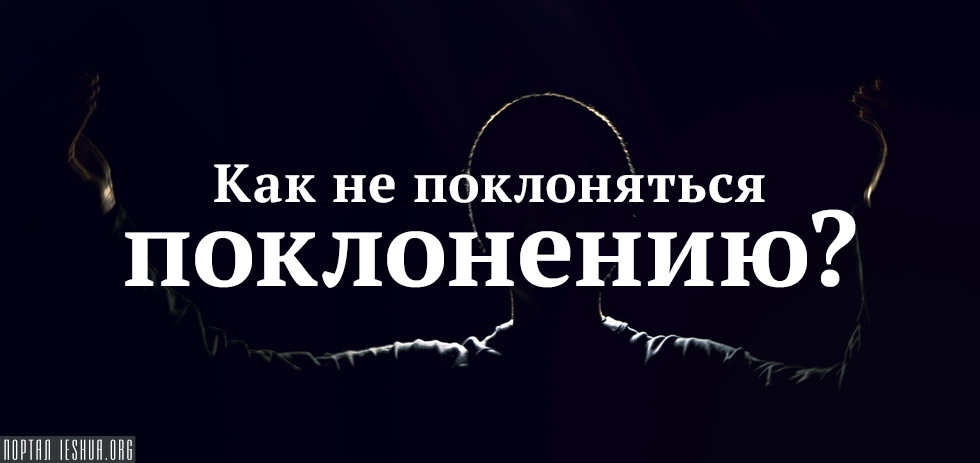 Как не поклоняться поклонению?