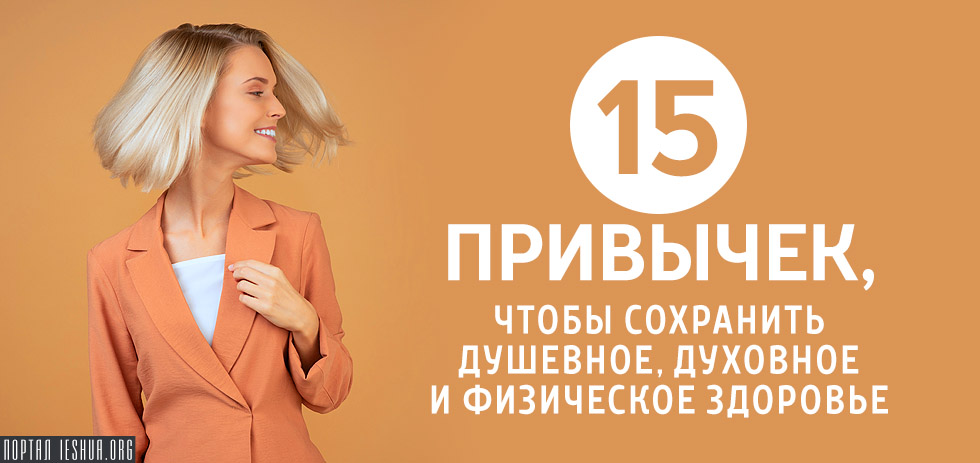 15 привычек, чтобы сохранить душевное, духовное и физическое здоровье