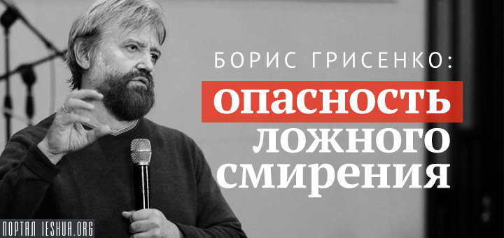 Борис Грисенко: Опасность ложного смирения