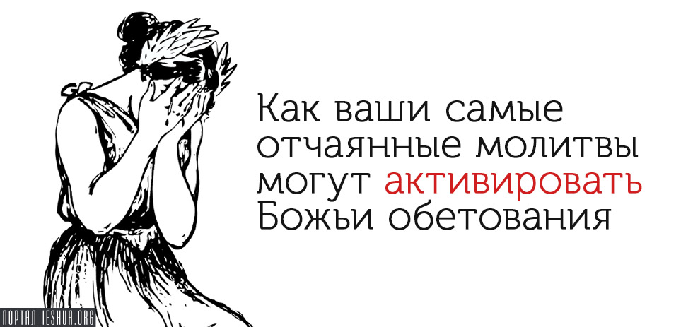 Как ваши самые отчаянные молитвы могут активировать Божьи обетования