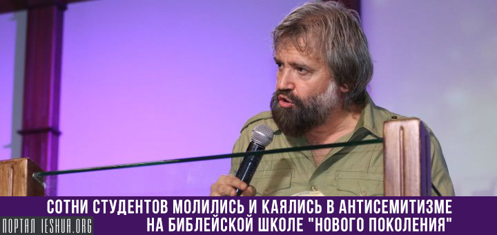 Сотни студентов молились и каялись в антисемитизме на Библейской школе "Нового поколения"