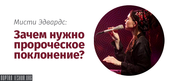 Мисти Эдвардс: Зачем нужно пророческое поклонение?