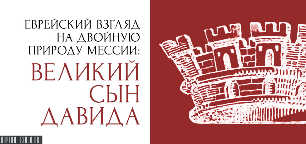 Еврейский взгляд на двойную природу Мессии: великий Сын Давида