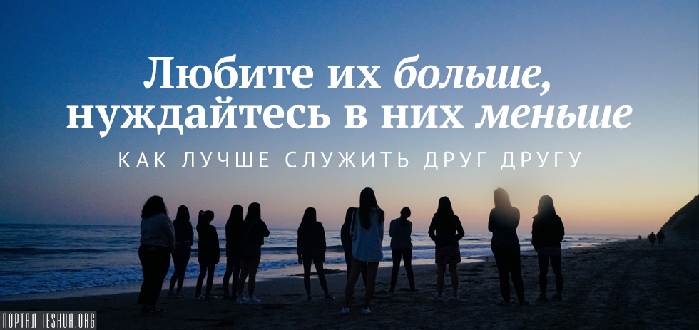 Любите их больше, нуждайтесь в них меньше