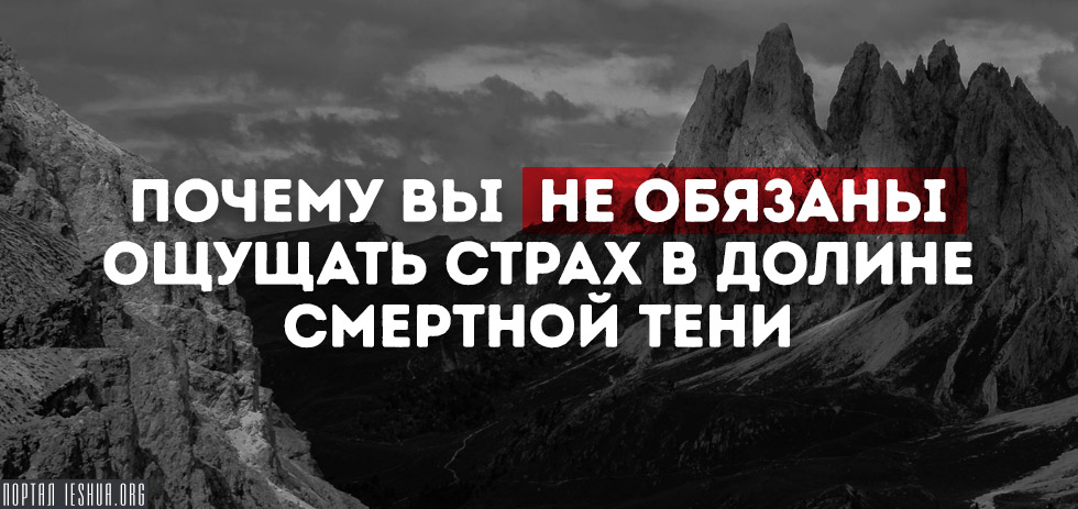 Почему вы не обязаны ощущать страх в долине смертной тени